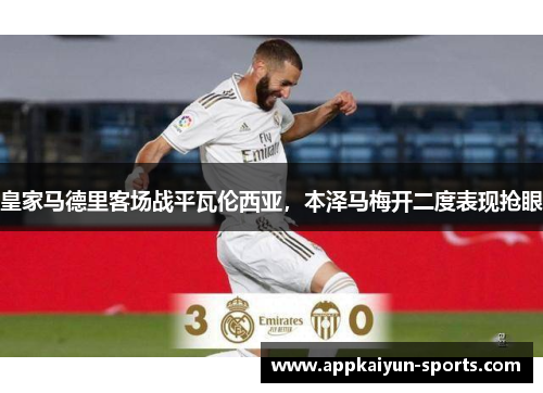 皇家马德里客场战平瓦伦西亚，本泽马梅开二度表现抢眼