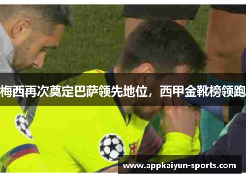 梅西再次奠定巴萨领先地位，西甲金靴榜领跑