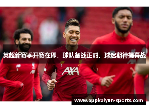 英超新赛季开赛在即，球队备战正酣，球迷期待揭幕战