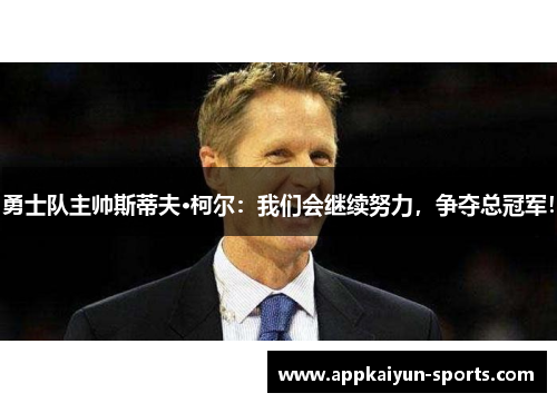 勇士队主帅斯蒂夫·柯尔：我们会继续努力，争夺总冠军！