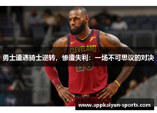 勇士遭遇骑士逆转，惨遭失利：一场不可思议的对决