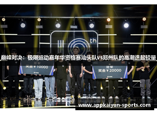 巅峰对决：极限运动嘉年华资格赛汕头队vs郑州队的高潮迭起较量