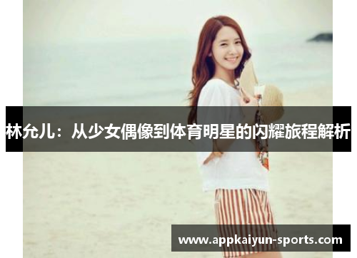 林允儿：从少女偶像到体育明星的闪耀旅程解析