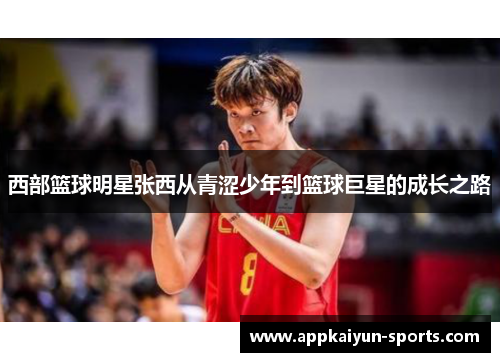 西部篮球明星张西从青涩少年到篮球巨星的成长之路
