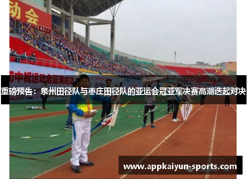 重磅预告：泉州田径队与枣庄田径队的亚运会冠亚军决赛高潮迭起对决