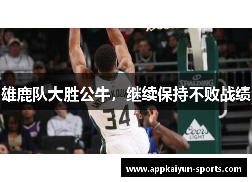 雄鹿队大胜公牛，继续保持不败战绩