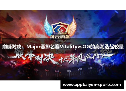巅峰对决：Major赛排名赛VitalityvsOG的高潮迭起较量